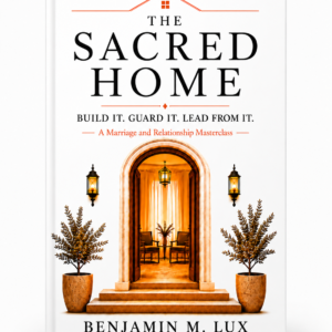 The Sacred Home: Build It. Guard It. Lead from It.