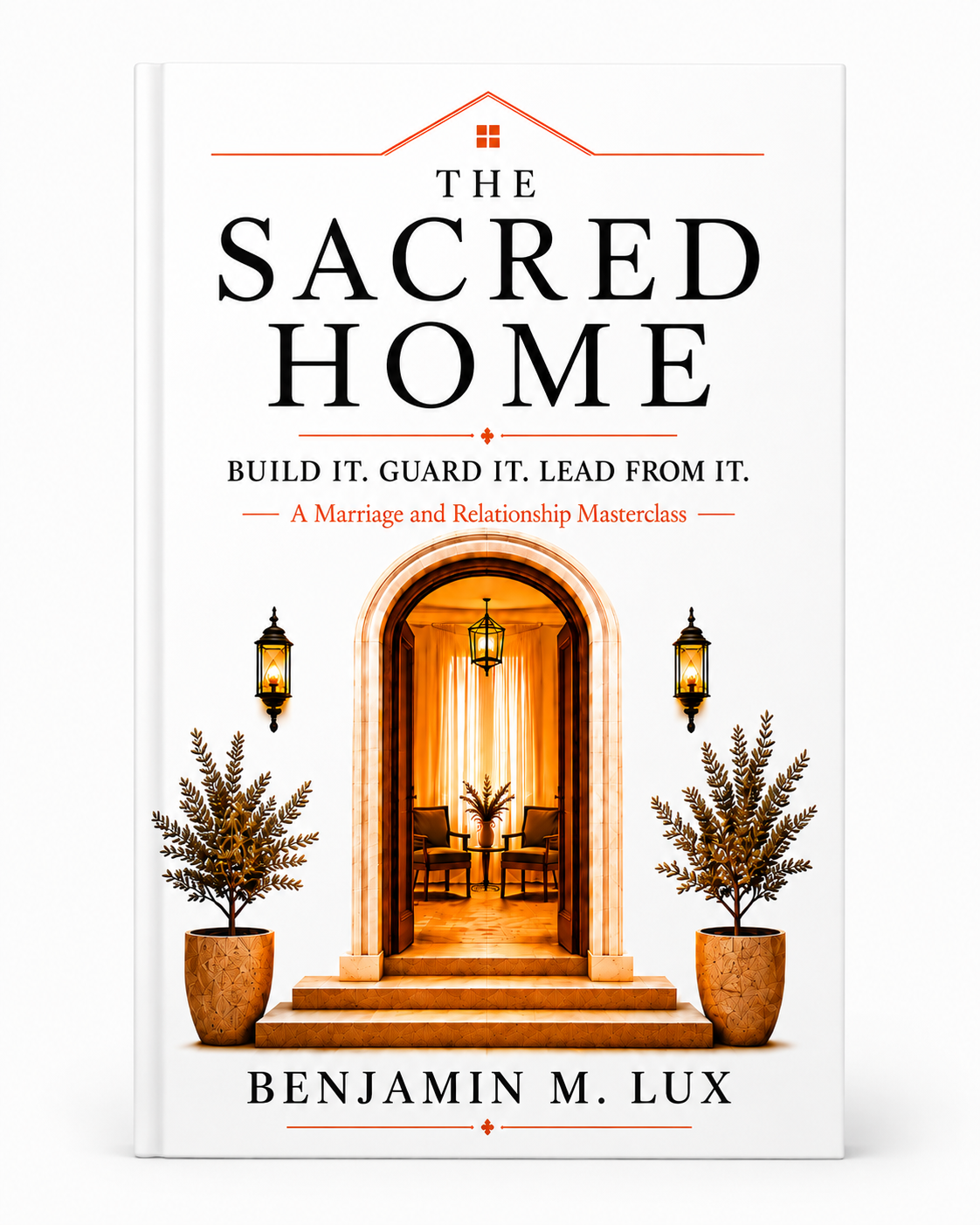 The Sacred Home: Build It. Guard It. Lead from It.