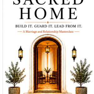 The Sacred Home: Build It. Guard It. Lead from It.