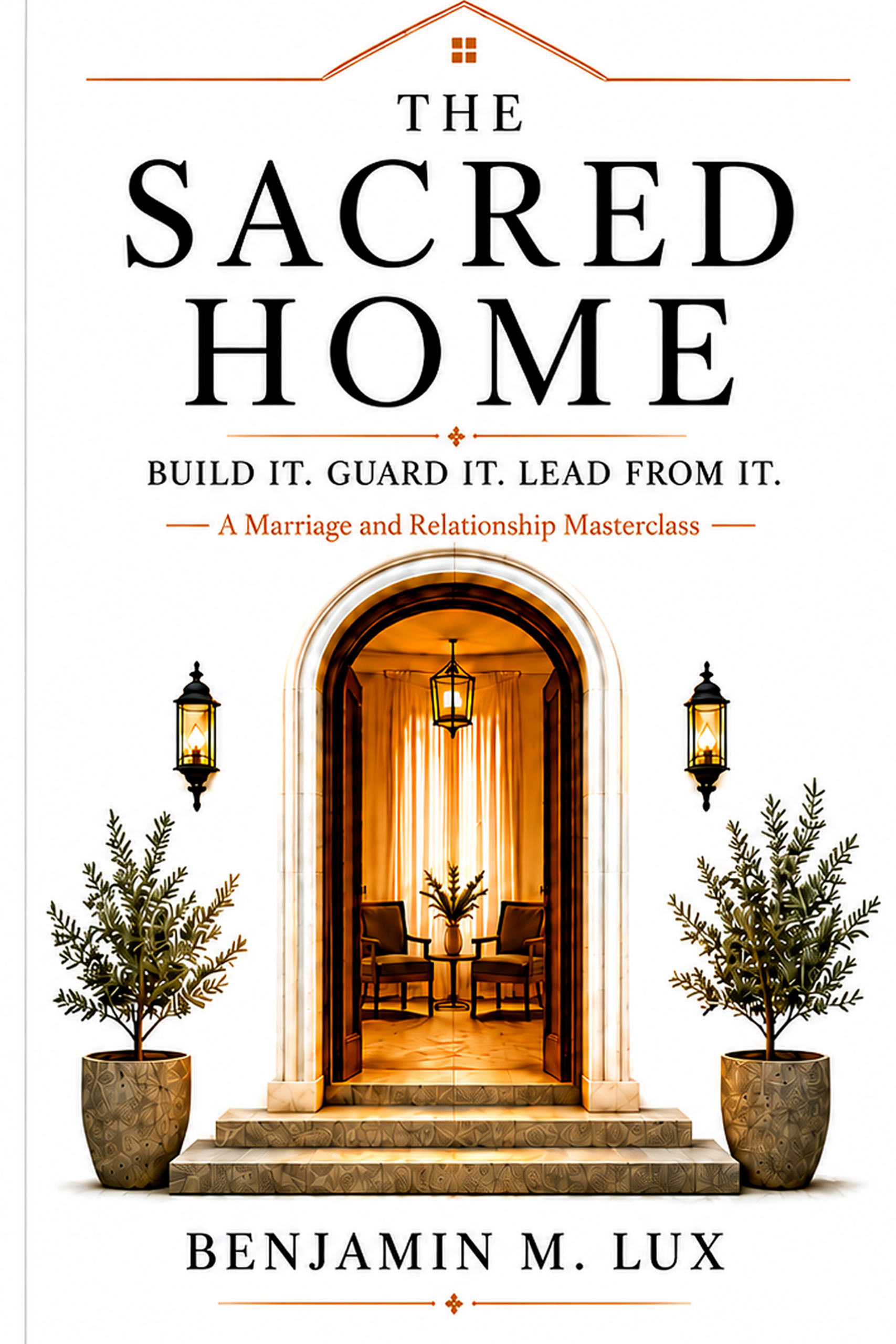 The Sacred Home: Build It. Guard It. Lead from It.